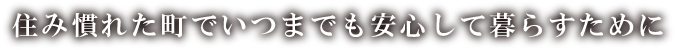 住み慣れた町でいつまでも安心して暮らすために